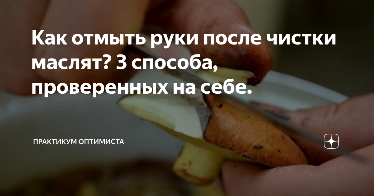 ➤ чем и как отмыть руки от грибов маслят и других, в том числе после чистки | журнал маринка