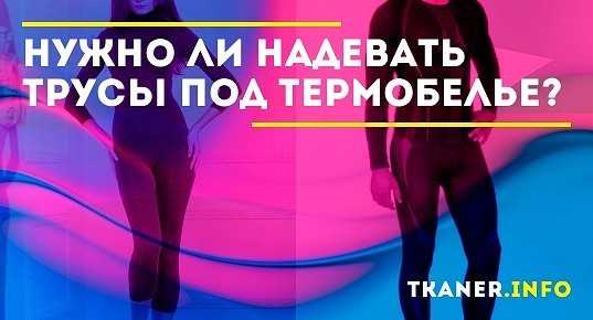 Как лучше носить термобельё, можно ли надевать трусы и бюстгальтер под него Как правильно выбрать За счёт чего оно работает