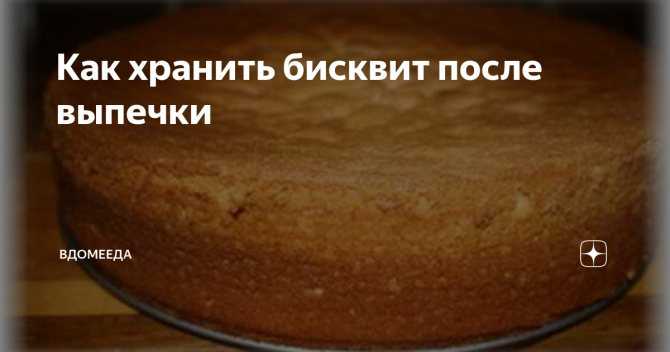 Как, где и сколько хранить бисквит