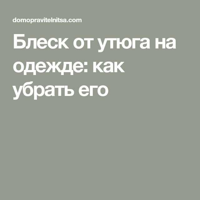 Как убрать блеск от утюга на разных видах ткани